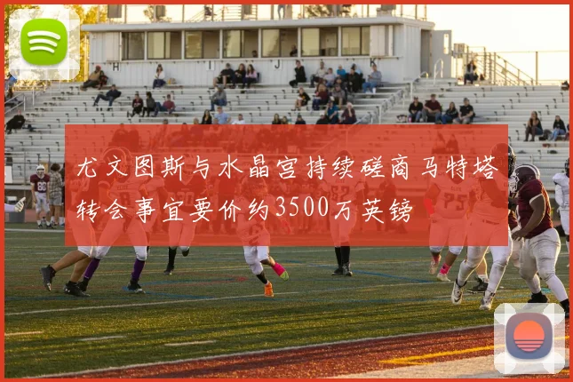 尤文图斯与水晶宫持续磋商马特塔转会事宜要价约3500万英镑