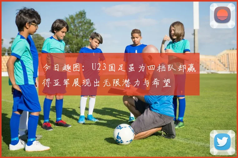 今日趣图：U23国足虽为四档队却赢得亚军展现出无限潜力与希望
