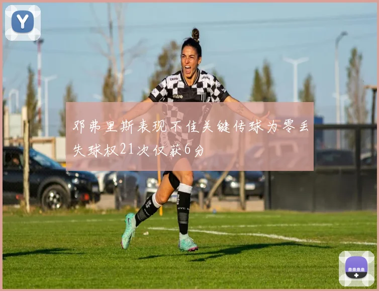 邓弗里斯表现不佳关键传球为零丢失球权21次仅获6分
