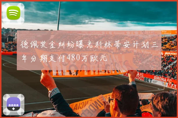 德佩奖金纠纷曝光科林蒂安计划三年分期支付480万欧元