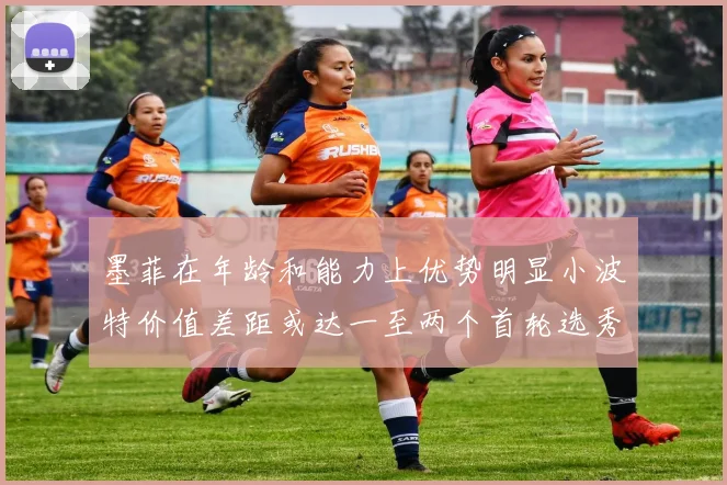 墨菲在年龄和能力上优势明显小波特价值差距或达一至两个首轮选秀权