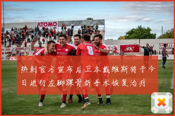 热刺官方宣布后卫本戴维斯将于今日进行左脚踝骨折手术恢复治疗