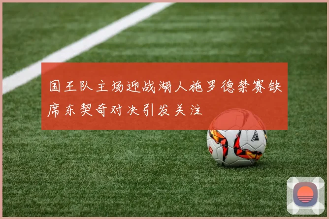 国王队主场迎战湖人施罗德禁赛缺席东契奇对决引发关注