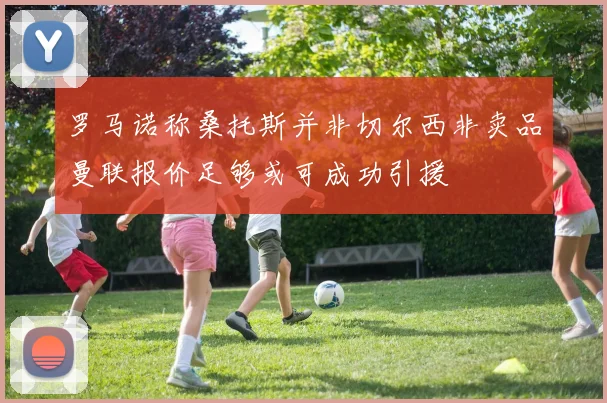 罗马诺称桑托斯并非切尔西非卖品曼联报价足够或可成功引援
