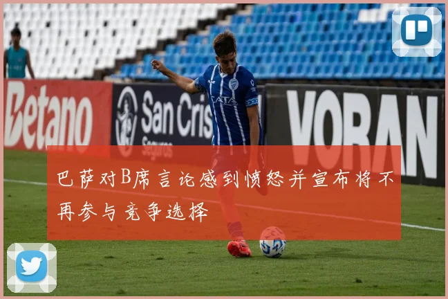 巴萨对B席言论感到愤怒并宣布将不再参与竞争选择