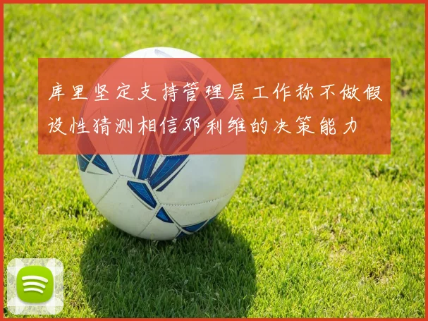 库里坚定支持管理层工作称不做假设性猜测相信邓利维的决策能力