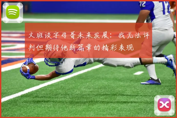 文班谈字母哥未来发展：我无法评判但期待他新篇章的精彩表现