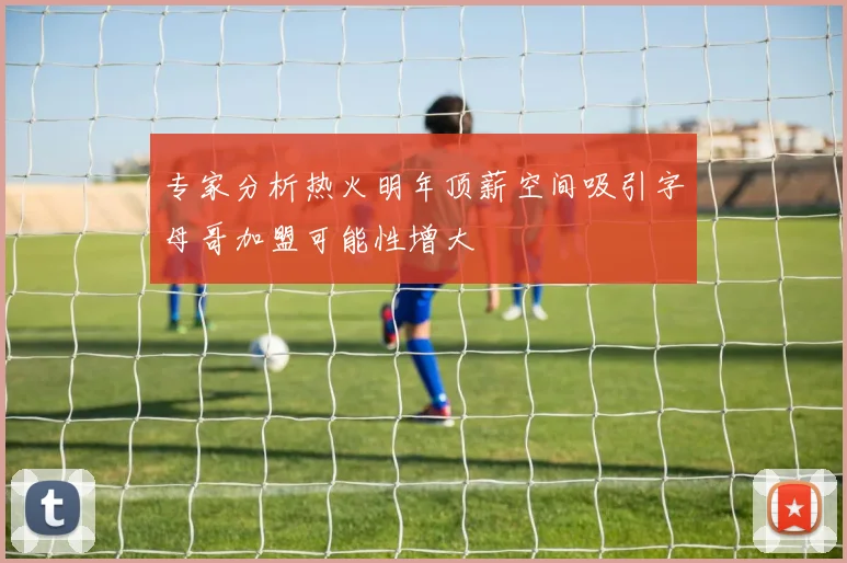 专家分析热火明年顶薪空间吸引字母哥加盟可能性增大