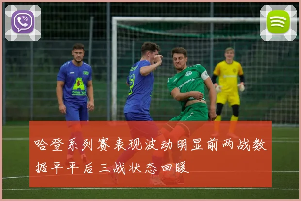 哈登系列赛表现波动明显前两战数据平平后三战状态回暖